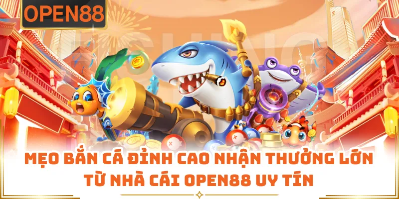 Mẹo Bắn Cá Đỉnh Cao Nhận Thưởng Lớn Từ Nhà Cái OPEN88 Uy Tín