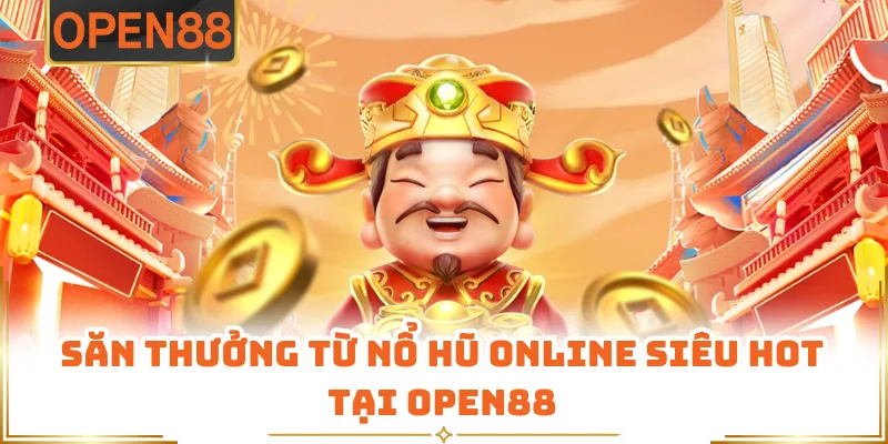 Săn Thưởng Từ Nổ Hũ Online Siêu Hot Tại OPEN88